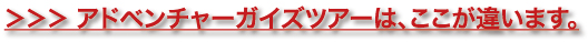 ＞＞＞ アドベンチャーガイズツアーは、ここが違います。